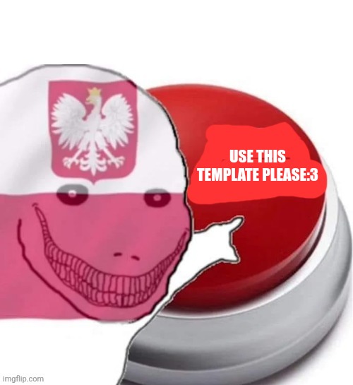 Poland button | USE THIS TEMPLATE PLEASE:3 | image tagged in poland button | made w/ Imgflip meme maker