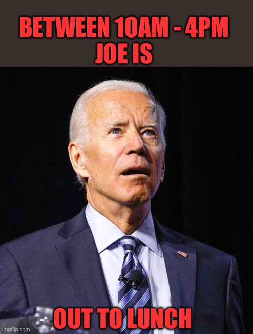 Joe Biden | BETWEEN 10AM - 4PM
JOE IS OUT TO LUNCH | image tagged in joe biden | made w/ Imgflip meme maker