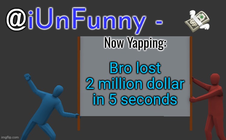 iunfunny yap | 💸; Bro lost 2 million dollar in 5 seconds | image tagged in iunfunny yap | made w/ Imgflip meme maker