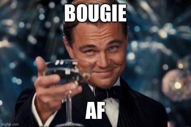 Leonardo Dicaprio Cheers | BOUGIE; AF | image tagged in memes,leonardo dicaprio cheers | made w/ Imgflip meme maker