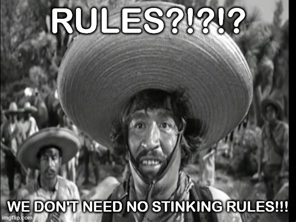 Bandito Rules | RULES?!?!? WE DON'T NEED NO STINKING RULES!!! | image tagged in funny memes | made w/ Imgflip meme maker