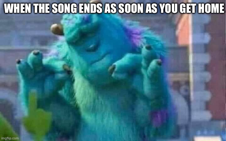 Perfect | WHEN THE SONG ENDS AS SOON AS YOU GET HOME | image tagged in sully shutdown,perfection,song | made w/ Imgflip meme maker