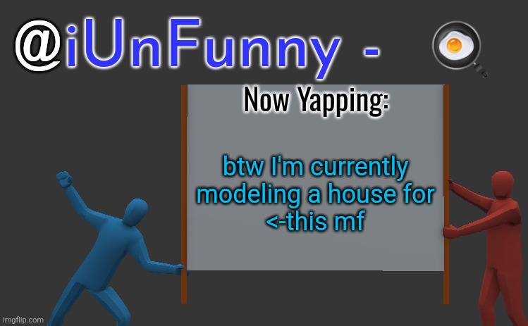 iunfunny yap | 🍳; btw I'm currently modeling a house for
<-this mf | image tagged in iunfunny yap | made w/ Imgflip meme maker