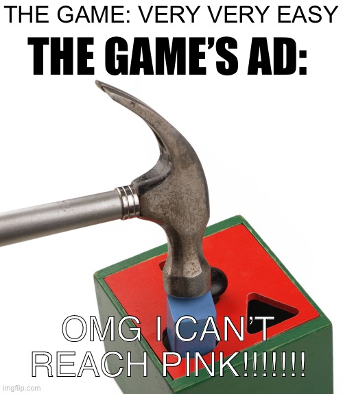 Used all the time, even when that game doesn’t even have pink colour | THE GAME’S AD:; THE GAME: VERY VERY EASY; OMG I CAN’T REACH PINK!!!!!!! | image tagged in pink,mobile game ads,mobile games,hammer,games | made w/ Imgflip meme maker