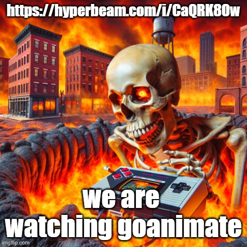 https://hyperbeam.com/i/CaQRK8Ow | https://hyperbeam.com/i/CaQRK8Ow; we are  watching goanimate | image tagged in skull playing the nintendo 64 in michigan | made w/ Imgflip meme maker