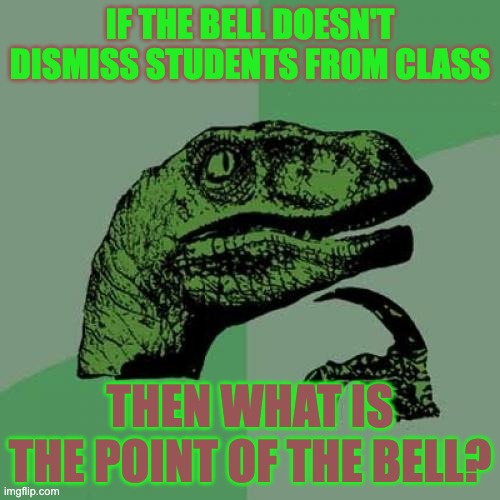 Philosoraptor Meme | IF THE BELL DOESN'T DISMISS STUDENTS FROM CLASS; THEN WHAT IS THE POINT OF THE BELL? | image tagged in memes,philosoraptor | made w/ Imgflip meme maker