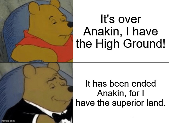 Meme | It's over Anakin, I have the High Ground! It has been ended Anakin, for I have the superior land. | image tagged in memes,tuxedo winnie the pooh | made w/ Imgflip meme maker