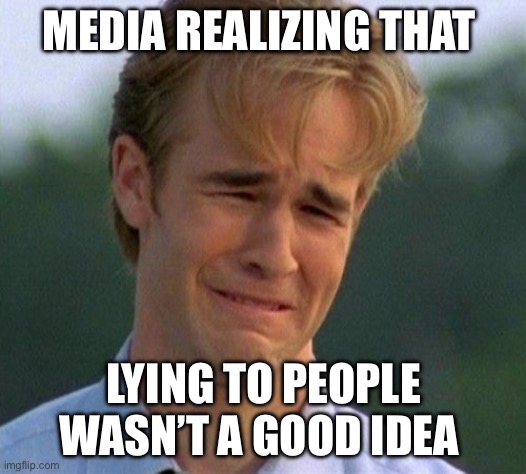 Media Lied | MEDIA REALIZING THAT; LYING TO PEOPLE WASN’T A GOOD IDEA | image tagged in memes,1990s first world problems,biased media,media | made w/ Imgflip meme maker