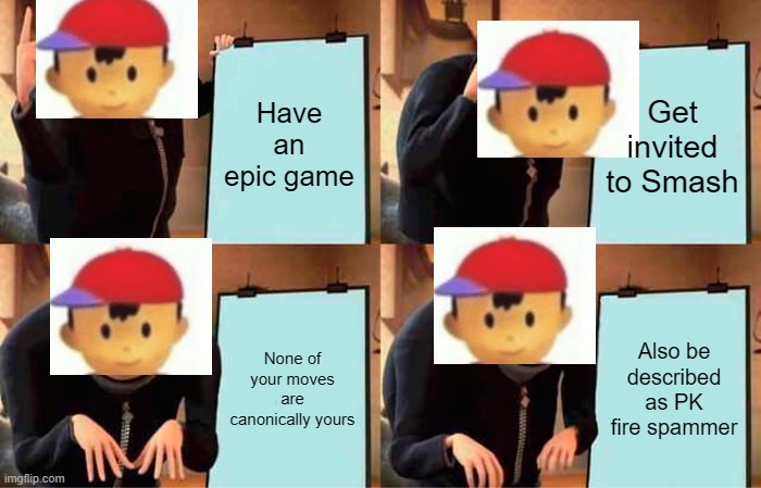 Pov: you're Ness | Have an epic game; Get invited to Smash; None of your moves are canonically yours; Also be described as PK fire spammer | image tagged in memes,gru's plan | made w/ Imgflip meme maker