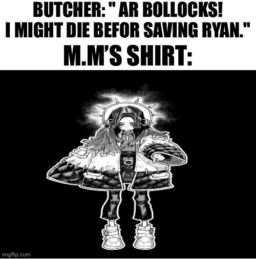 BUTCHER: " AR BOLLOCKS! I MIGHT DIE BEFOR SAVING RYAN."; M.M’S SHIRT: | image tagged in memes,gachiakuta,the boys,shitpost,funny memes,lol | made w/ Imgflip meme maker