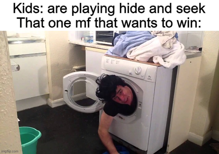 there's that one mf that chooses the most dangerous spots | Kids: are playing hide and seek
That one mf that wants to win: | image tagged in man stuck in dryer/washing machine,that one kid,that one friend,hide and seek,kids,kids these days | made w/ Imgflip meme maker