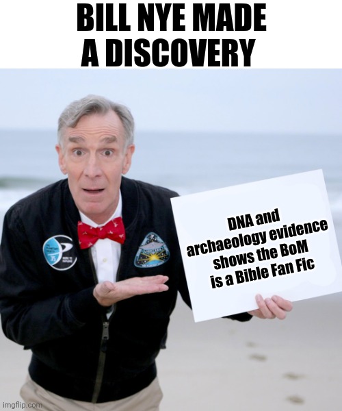 Book of Mormon Truth | BILL NYE MADE A DISCOVERY; DNA and archaeology evidence shows the BoM is a Bible Fan Fic | image tagged in bill nye blank sign | made w/ Imgflip meme maker