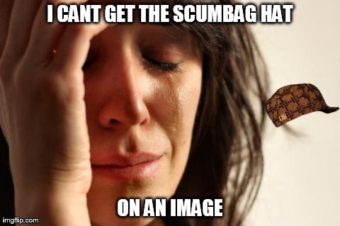 First World Problems Meme | I CANT GET THE SCUMBAG HAT ON AN IMAGE | image tagged in memes,first world problems,scumbag | made w/ Imgflip meme maker