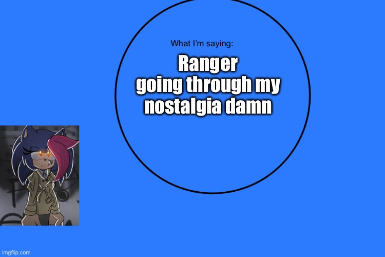 AniThehedgehog’s announcement temp | Ranger going through my nostalgia damn | image tagged in anithehedgehog s announcement temp | made w/ Imgflip meme maker