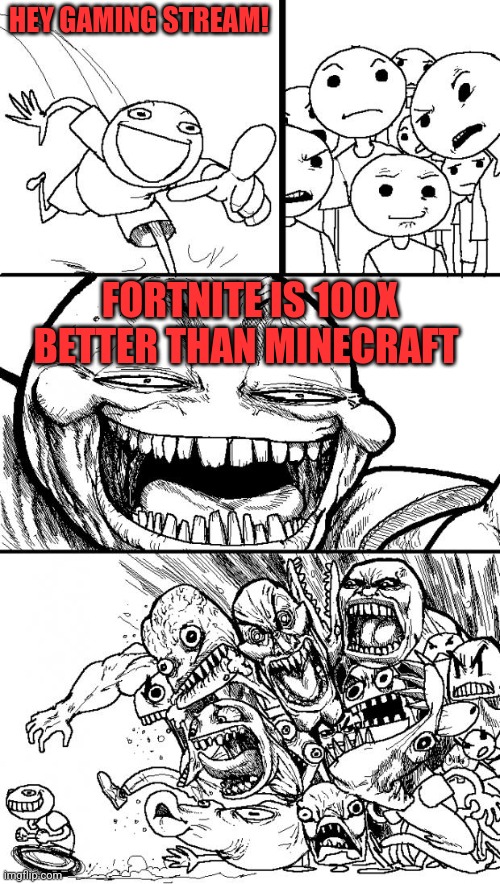 Im not wrong frfr | HEY GAMING STREAM! FORTNITE IS 100X BETTER THAN MINECRAFT | image tagged in memes,hey internet | made w/ Imgflip meme maker