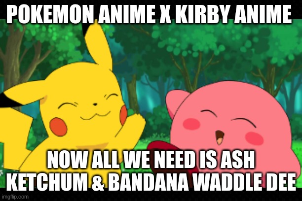Kirbymon | POKEMON ANIME X KIRBY ANIME; NOW ALL WE NEED IS ASH KETCHUM & BANDANA WADDLE DEE | image tagged in free,pikachu,kirby,anime,cute,funny | made w/ Imgflip meme maker