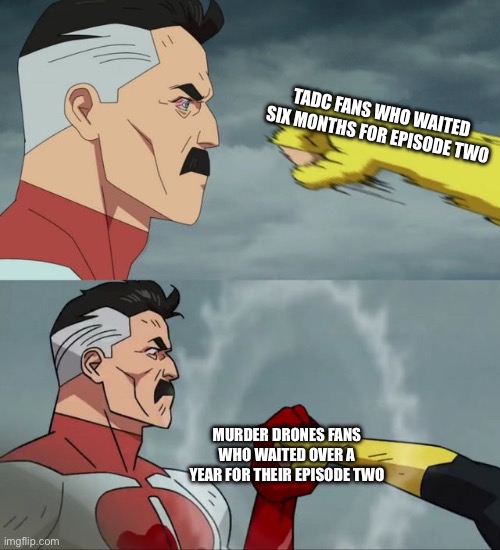 Omni Man blocks punch | TADC FANS WHO WAITED SIX MONTHS FOR EPISODE TWO; MURDER DRONES FANS WHO WAITED OVER A YEAR FOR THEIR EPISODE TWO | image tagged in omni man blocks punch | made w/ Imgflip meme maker