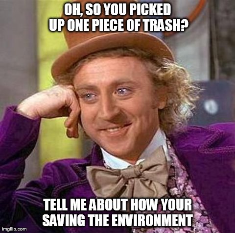 Creepy Condescending Wonka Meme | OH, SO YOU PICKED UP ONE PIECE OF TRASH? TELL ME ABOUT HOW YOUR SAVING THE ENVIRONMENT | image tagged in memes,creepy condescending wonka | made w/ Imgflip meme maker