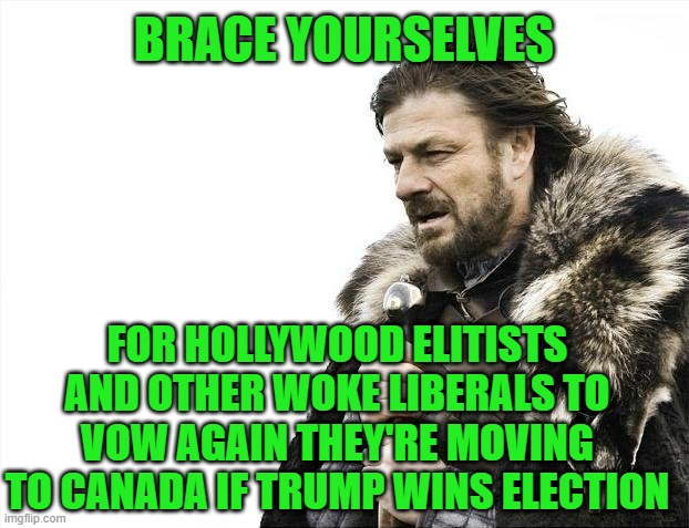 O Canada!!! | BRACE YOURSELVES; FOR HOLLYWOOD ELITISTS AND OTHER WOKE LIBERALS TO VOW AGAIN THEY'RE MOVING TO CANADA IF TRUMP WINS ELECTION | image tagged in brace yourselves x is coming,2024 election,hollywood elitists,woke liberals,move to canada,donald trump | made w/ Imgflip meme maker