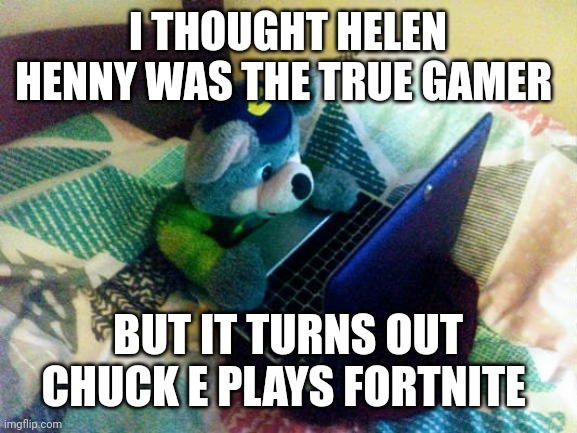 chuck e laptop | I THOUGHT HELEN HENNY WAS THE TRUE GAMER; BUT IT TURNS OUT CHUCK E PLAYS FORTNITE | image tagged in chuck e laptop | made w/ Imgflip meme maker