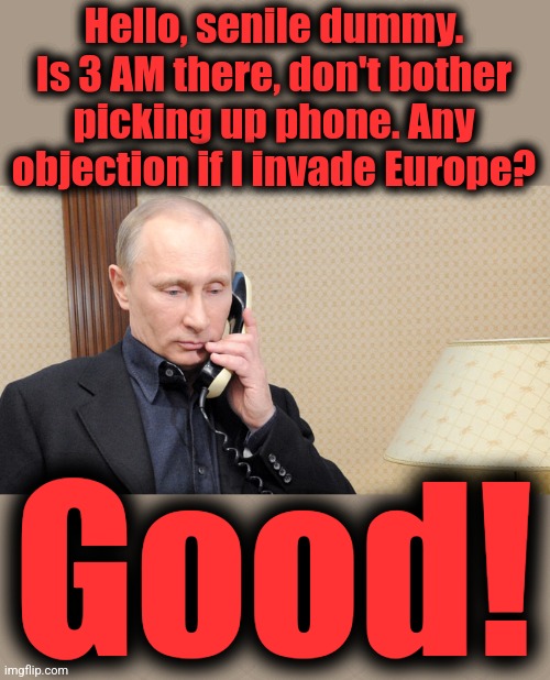 Putin telephone  | Hello, senile dummy. Is 3 AM there, don't bother picking up phone. Any objection if I invade Europe? Good! | image tagged in putin telephone | made w/ Imgflip meme maker