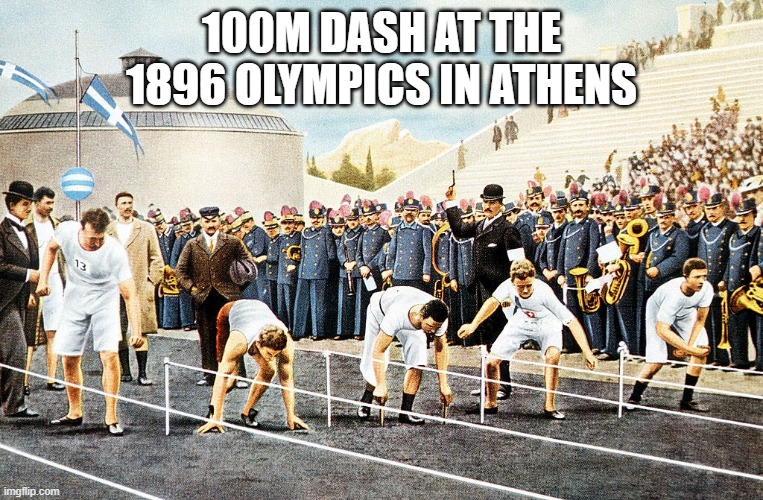 memes by Brad - 1896 Olympics in Athens - 100m dash | 100M DASH AT THE 1896 OLYMPICS IN ATHENS | image tagged in historical meme,sports,olympics,running,greece,funny | made w/ Imgflip meme maker