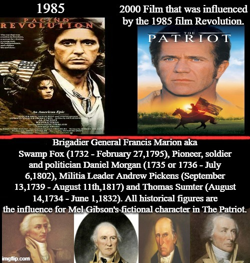 Revolution and The Patriot | Brigadier General Francis Marion aka Swamp Fox (1732 - February 27,1795), Pioneer, soldier and politician Daniel Morgan (1735 or 1736 - July 6,1802), Militia Leader Andrew Pickens (September 13,1739 - August 11th,1817) and Thomas Sumter (August 14,1734 - June 1,1832). All historical figures are the influence for Mel Gibson's fictional character in The Patriot. | image tagged in revolution,al pacino,the patriot,mel gibson,google images,memes | made w/ Imgflip meme maker