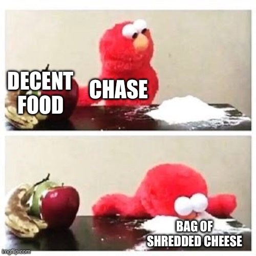 elmo cocaine | DECENT FOOD; CHASE; BAG OF SHREDDED CHEESE | image tagged in elmo cocaine | made w/ Imgflip meme maker