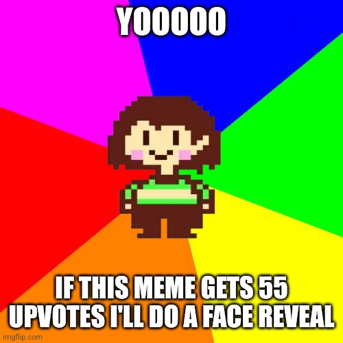 Bad Advice Chara | YOOOOO; IF THIS MEME GETS 55 UPVOTES I'LL DO A FACE REVEAL | image tagged in bad advice chara | made w/ Imgflip meme maker