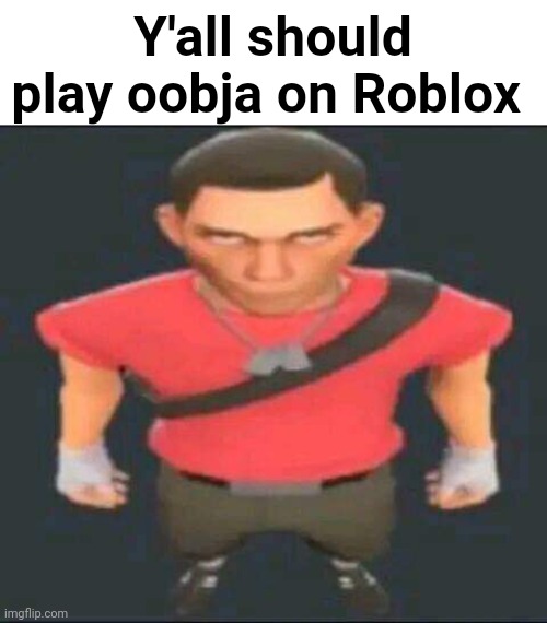 bro | Y'all should play oobja on Roblox | made w/ Imgflip meme maker