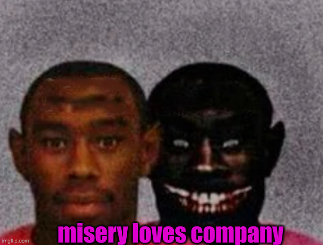 Good Tyler and Bad Tyler | misery loves company | image tagged in good tyler and bad tyler | made w/ Imgflip meme maker