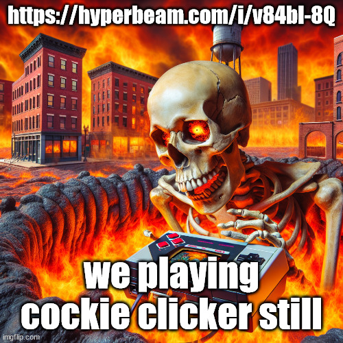 https://hyperbeam.com/i/v84bI-8Q | https://hyperbeam.com/i/v84bI-8Q; we playing cockie clicker still | image tagged in skull playing the nintendo 64 in michigan | made w/ Imgflip meme maker