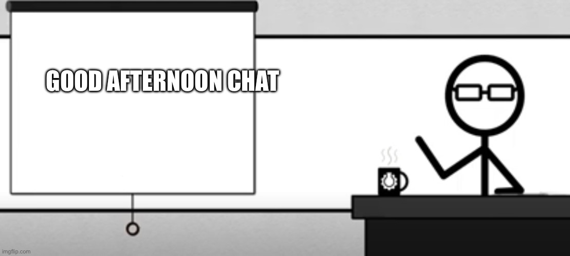 CGP grey | GOOD AFTERNOON CHAT | image tagged in cgp grey | made w/ Imgflip meme maker