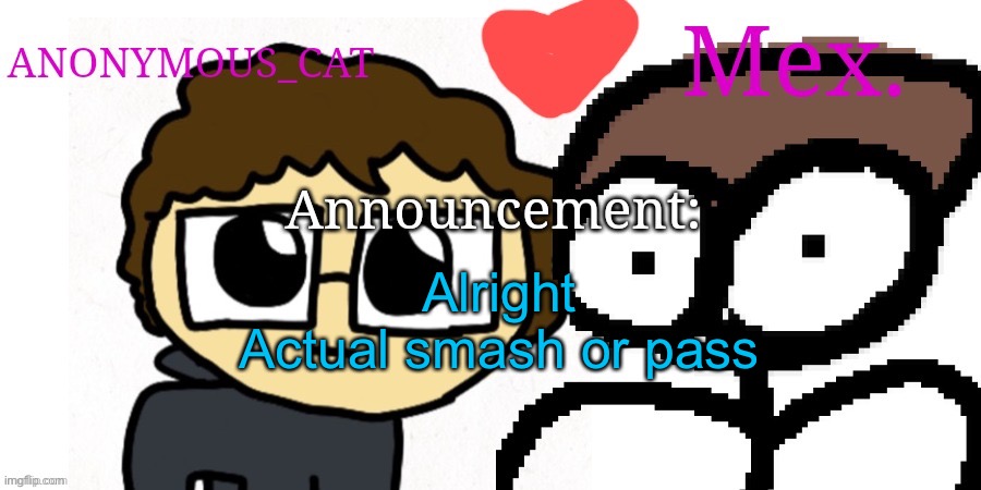 :P | Alright
Actual smash or pass | image tagged in anon and mex shared temp | made w/ Imgflip meme maker
