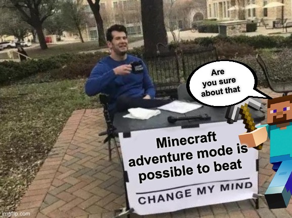 Minecraft adventure mode is possible to beat | Are you sure about that; Minecraft adventure mode is possible to beat | image tagged in memes,change my mind | made w/ Imgflip meme maker