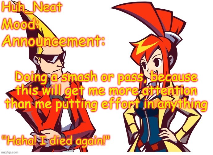 Huh_neat Ghost Trick temp (Thanks Knockout offical) | Doing a smash or pass, because this will get me more attention than me putting effort in anything | image tagged in huh_neat ghost trick temp thanks knockout offical | made w/ Imgflip meme maker