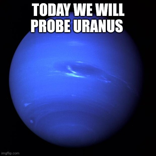 Uranus | TODAY WE WILL PROBE URANUS | image tagged in uranus | made w/ Imgflip meme maker