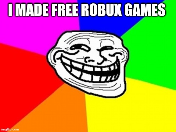 Troll Face Colored | I MADE FREE ROBUX GAMES | image tagged in memes,troll face colored | made w/ Imgflip meme maker