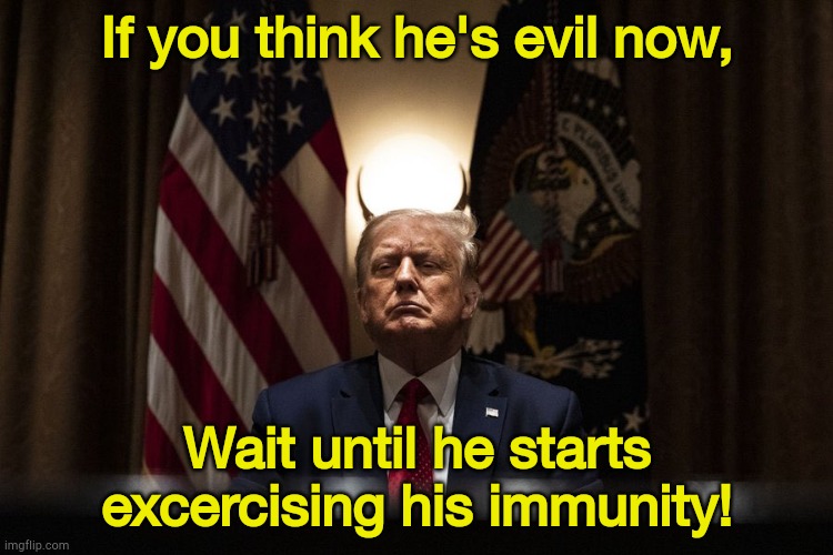P!anet Earth has had it.  Say goodnight forever. | If you think he's evil now, Wait until he starts excercising his immunity! | image tagged in antichrist trump | made w/ Imgflip meme maker