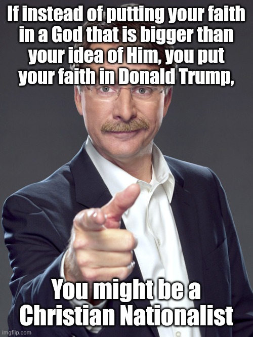 But Christian Nationalists are hardly self-aware of who they're putting their faith in and why they're doing it. | If instead of putting your faith
in a God that is bigger than
your idea of Him, you put
your faith in Donald Trump, You might be a
Christian Nationalist | image tagged in jeff foxworthy,white nationalism,scumbag christian,conservative logic,donald trump,maga | made w/ Imgflip meme maker