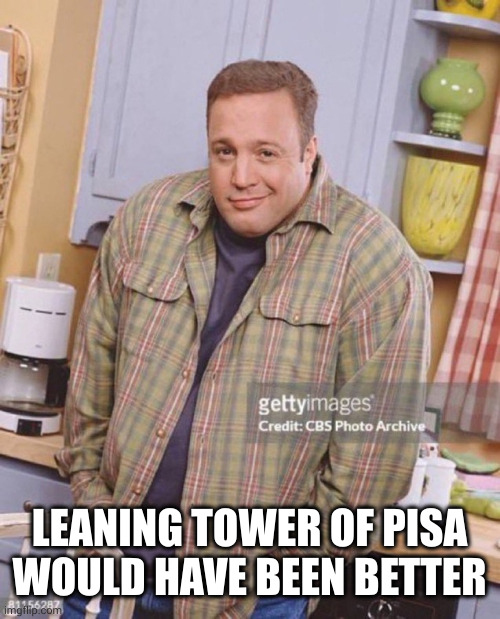 Kevin James | LEANING TOWER OF PISA WOULD HAVE BEEN BETTER | image tagged in kevin james | made w/ Imgflip meme maker