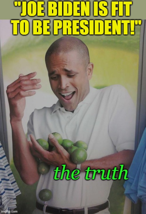 Must... hold.... narrative.... together! | "JOE BIDEN IS FIT    TO BE PRESIDENT!"; the truth | image tagged in memes,why can't i hold all these limes,stupid liberals,political memes | made w/ Imgflip meme maker