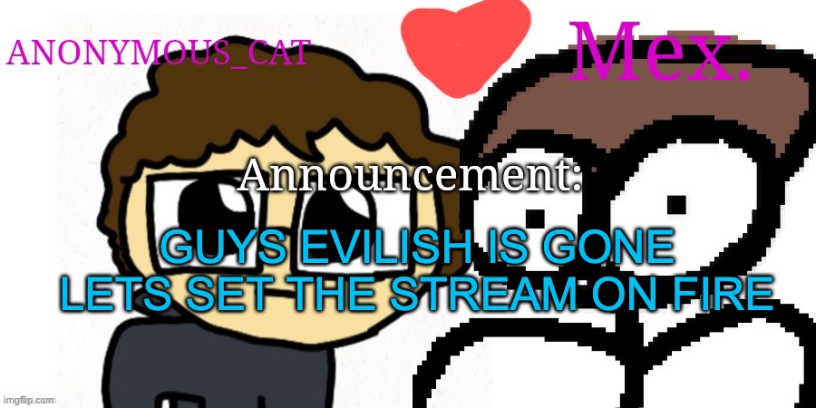 YEAAAAAA | GUYS EVILISH IS GONE LETS SET THE STREAM ON FIRE | image tagged in anon and mex shared temp | made w/ Imgflip meme maker