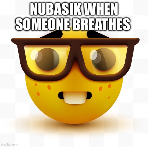 Nerd emoji | NUBASIK WHEN SOMEONE BREATHES | image tagged in nerd emoji | made w/ Imgflip meme maker