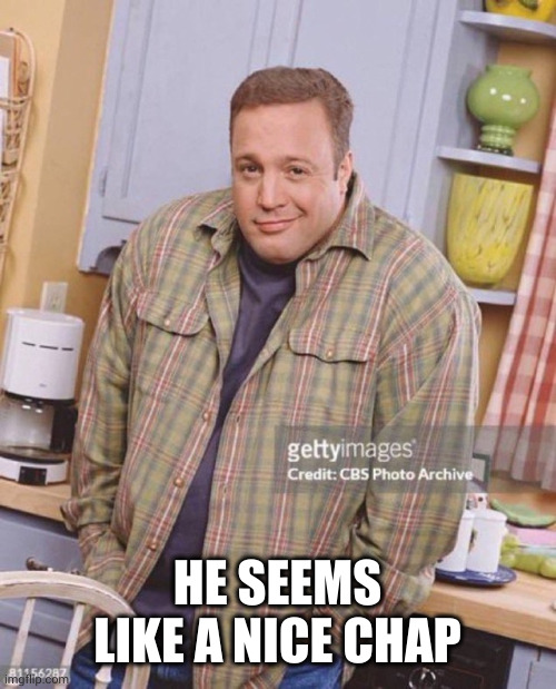 Kevin James | HE SEEMS LIKE A NICE CHAP | image tagged in kevin james | made w/ Imgflip meme maker