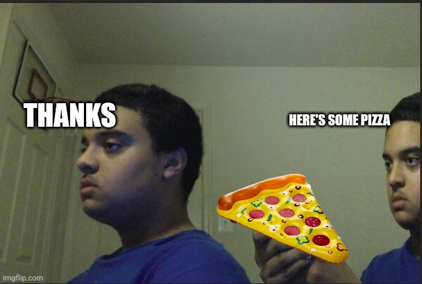 Trust Nobody, Not Even Yourself | THANKS; HERE'S SOME PIZZA | image tagged in trust nobody not even yourself | made w/ Imgflip meme maker