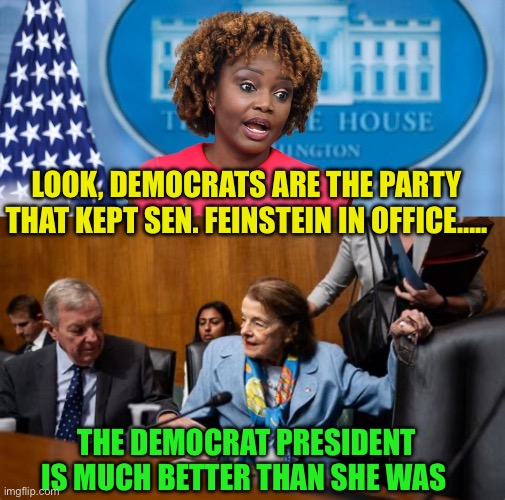 Democrat slogan: Biden is better than Sen. Feinstein was | LOOK, DEMOCRATS ARE THE PARTY THAT KEPT SEN. FEINSTEIN IN OFFICE….. THE DEMOCRAT PRESIDENT IS MUCH BETTER THAN SHE WAS | image tagged in gifs,democrats,biden,presidential debate,incompetence | made w/ Imgflip meme maker