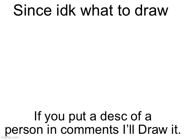 Wooooo drawing time | Since idk what to draw; If you put a desc of a person in comments I’ll Draw it. | image tagged in memes,drawing | made w/ Imgflip meme maker