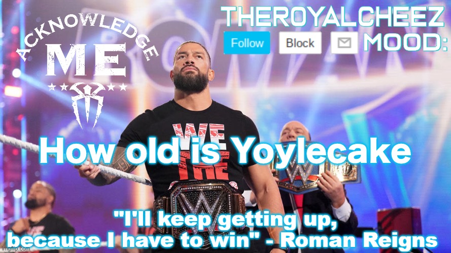 Cheez's Roman Reigns Temp V3 | How old is Yoylecake | image tagged in cheez's roman reigns temp v3 | made w/ Imgflip meme maker