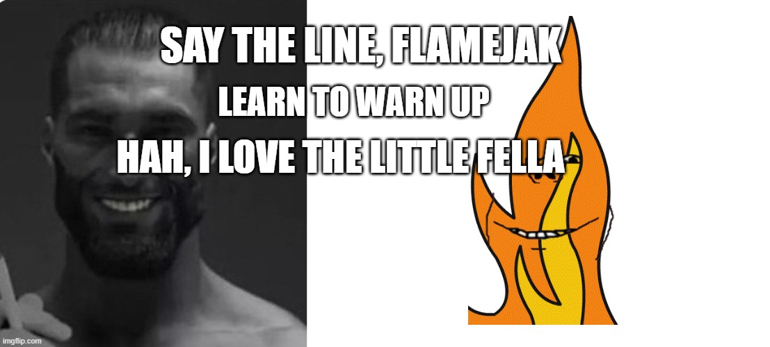 SAY THE LINE, FLAMEJAK; LEARN TO WARN UP; HAH, I LOVE THE LITTLE FELLA | image tagged in gigachad with a cigarette | made w/ Imgflip meme maker